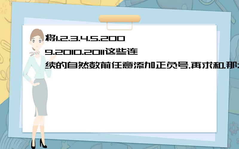 将1.2.3.4.5.2009.2010.2011这些连续的自然数前任意添加正负号.再求和.那么和