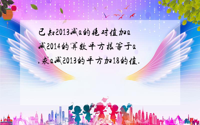 已知2013减a的绝对值加a减2014的算数平方根等于a,求a减2013的平方加18的值.