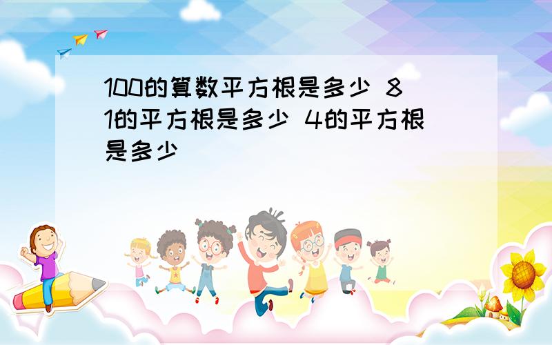 100的算数平方根是多少 81的平方根是多少 4的平方根是多少