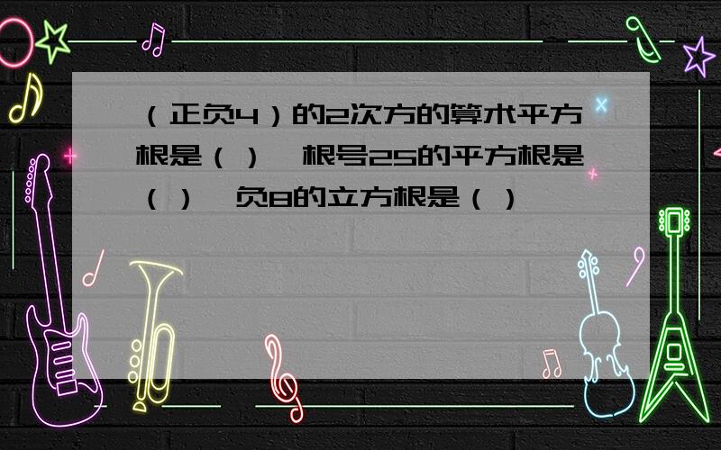 （正负4）的2次方的算术平方根是（）,根号25的平方根是（）,负8的立方根是（）