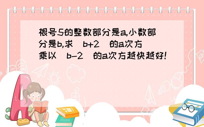 根号5的整数部分是a,小数部分是b,求(b+2)的a次方乘以(b-2)的a次方越快越好!