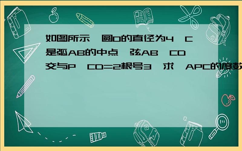 如图所示,圆O的直径为4,C是弧AB的中点,弦AB,CD交与P,CD=2根号3,求∠APC的度数.