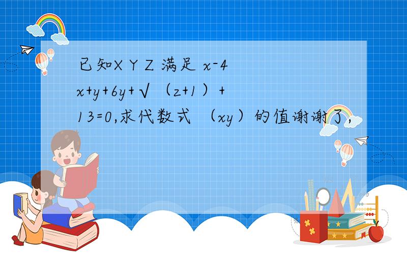 已知X Y Z 满足 x-4x+y+6y+√（z+1）+13=0,求代数式 （xy）的值谢谢了,