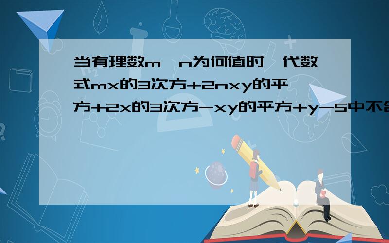 当有理数m、n为何值时,代数式mx的3次方+2nxy的平方+2x的3次方-xy的平方+y-5中不含字母x?