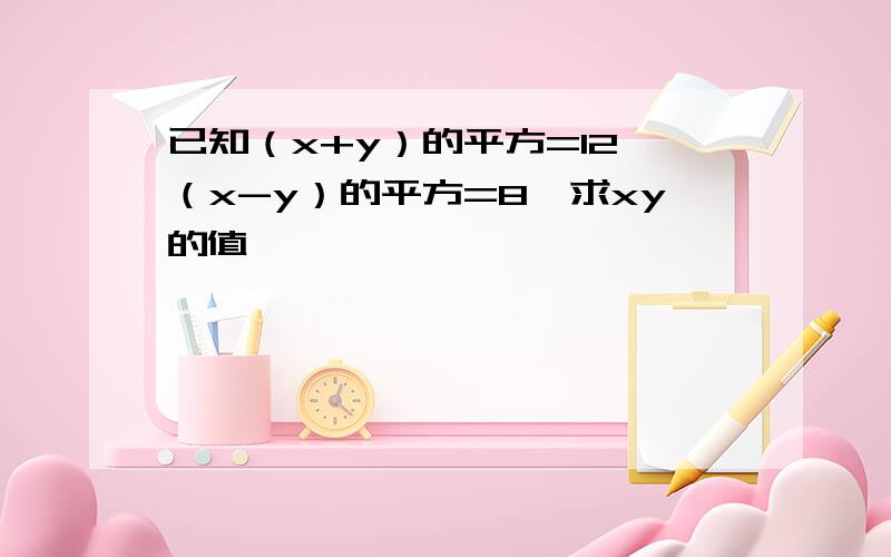 已知（x+y）的平方=12,（x-y）的平方=8,求xy的值