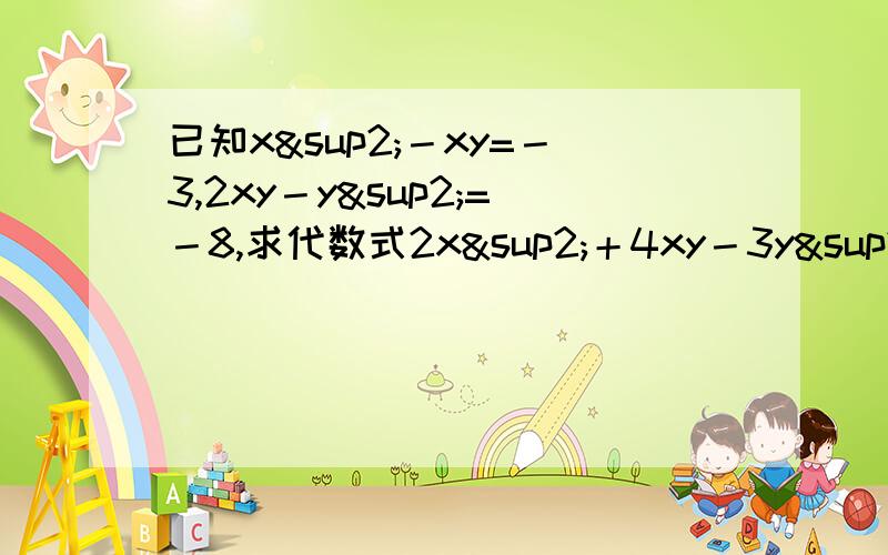 已知x²－xy=－3,2xy－y²=－8,求代数式2x²＋4xy－3y²的值