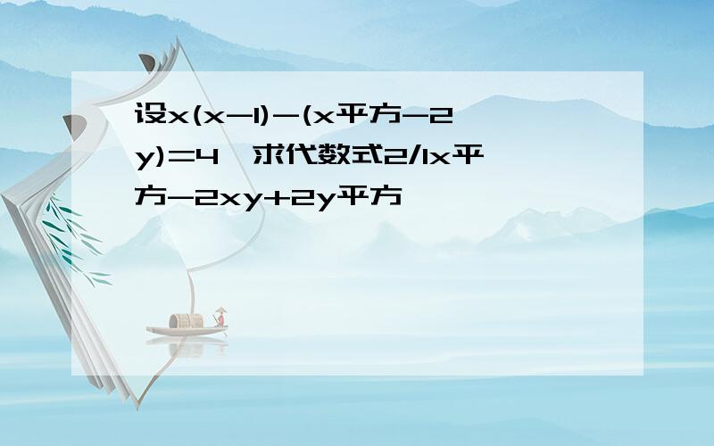 设x(x-1)-(x平方-2y)=4,求代数式2/1x平方-2xy+2y平方