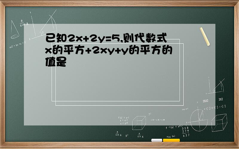 已知2x+2y=5,则代数式x的平方+2xy+y的平方的值是