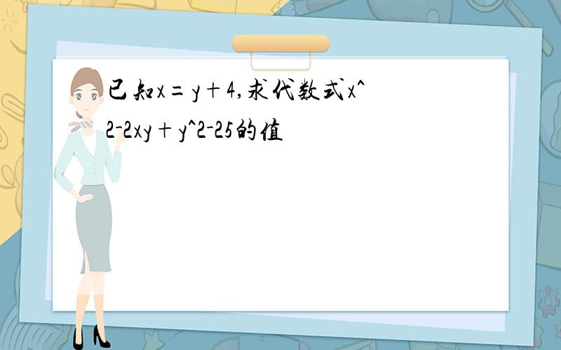 已知x=y+4,求代数式x^2-2xy+y^2-25的值