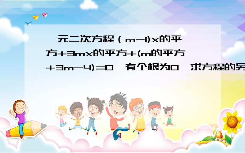 一元二次方程（m-1)x的平方+3mx的平方+(m的平方+3m-4)=0,有个根为0,求方程的另一个根及m的值