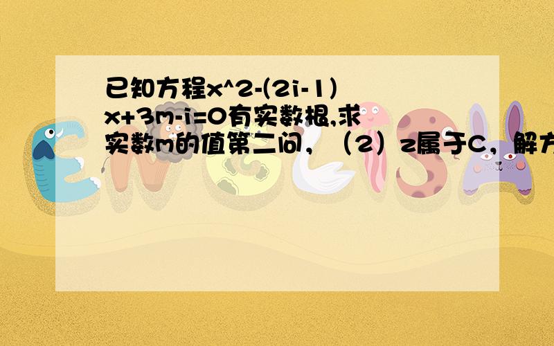 已知方程x^2-(2i-1)x+3m-i=0有实数根,求实数m的值第二问，（2）z属于C，解方程z·z的平均值 -2zi=1+2i