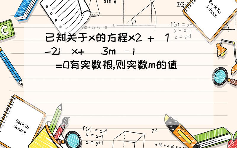 已知关于x的方程x2 +（1-2i）x+( 3m –i )=0有实数根,则实数m的值