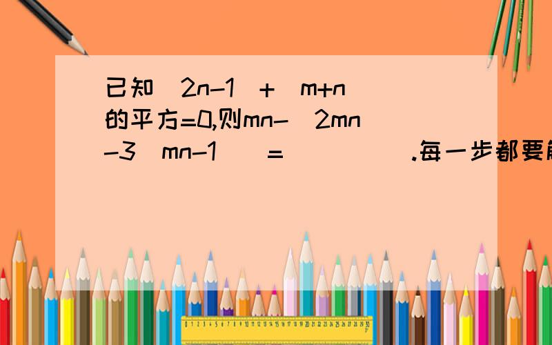 已知|2n-1|+(m+n)的平方=0,则mn-[2mn-3(mn-1)]=_____.每一步都要解析```5分悬赏```我对这类型的题困惑好久了```提高到45分拉````急急急急急````