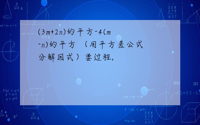 (3m+2n)的平方-4(m-n)的平方 （用平方差公式分解因式）要过程,