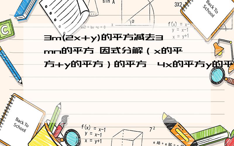 3m(2x+y)的平方减去3mn的平方 因式分解（x的平方+y的平方）的平方—4x的平方y的平方 因式分解8x的平方y的平方—x的4次方—16y的4次方 因式分解