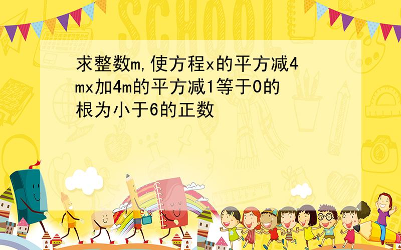 求整数m,使方程x的平方减4mx加4m的平方减1等于0的根为小于6的正数