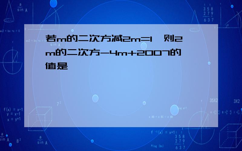 若m的二次方减2m=1,则2m的二次方-4m+2007的值是