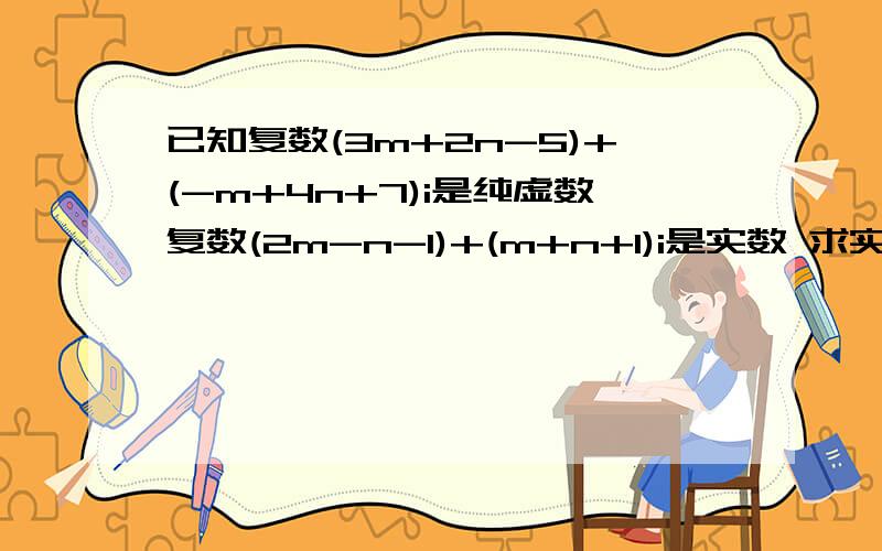 已知复数(3m+2n-5)+(-m+4n+7)i是纯虚数复数(2m-n-1)+(m+n+1)i是实数 求实数m n