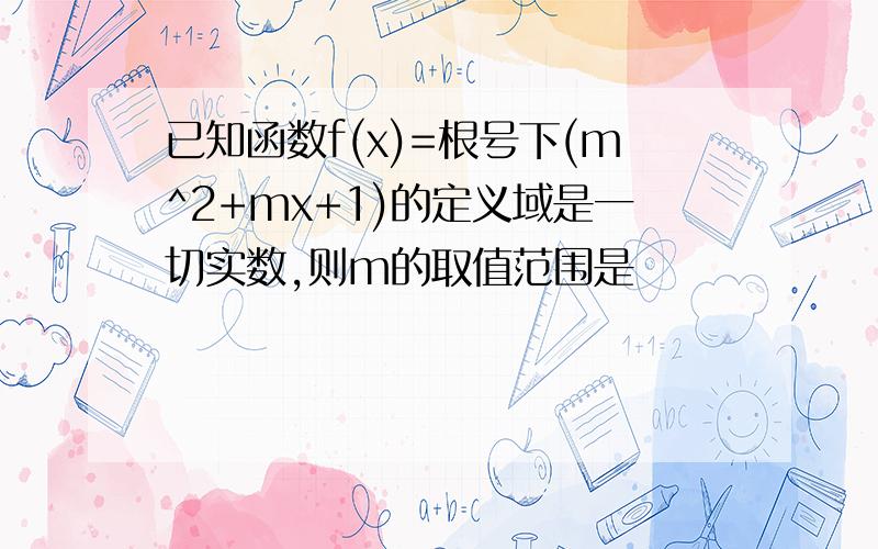 已知函数f(x)=根号下(m^2+mx+1)的定义域是一切实数,则m的取值范围是