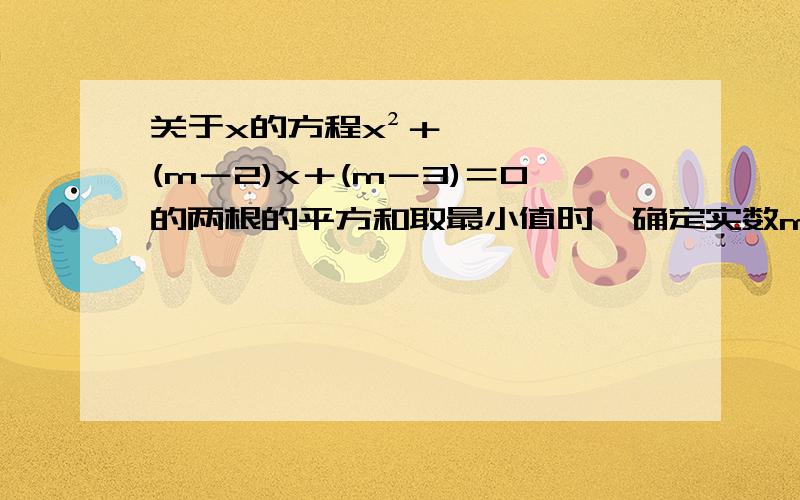 关于x的方程x²＋(m－2)x＋(m－3)＝0的两根的平方和取最小值时,确定实数m的值.答案具体一些,