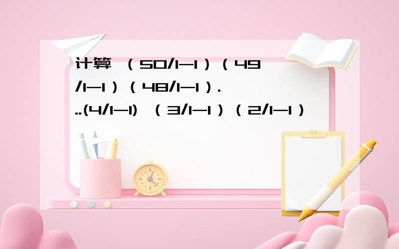 计算 （50/1-1）（49/1-1）（48/1-1）...(4/1-1) （3/1-1）（2/1-1）