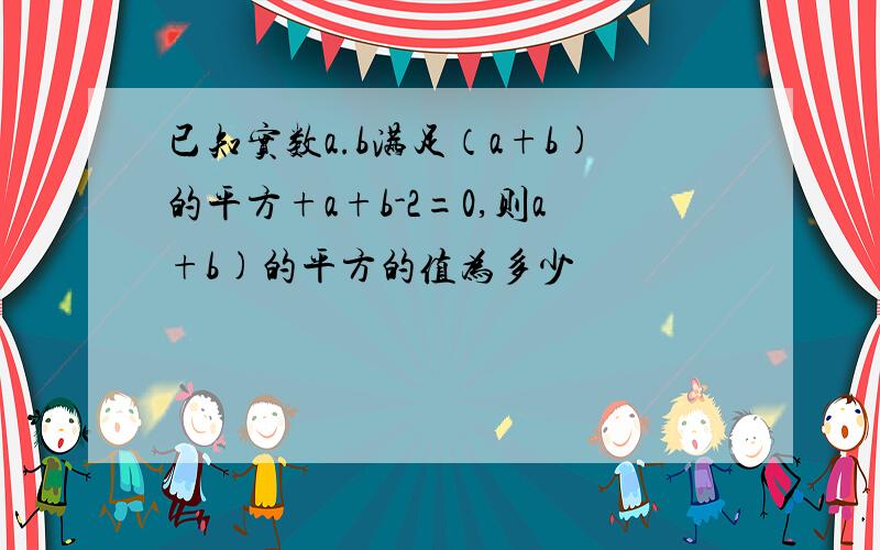 已知实数a.b满足（a+b)的平方+a+b-2=0,则a+b)的平方的值为多少