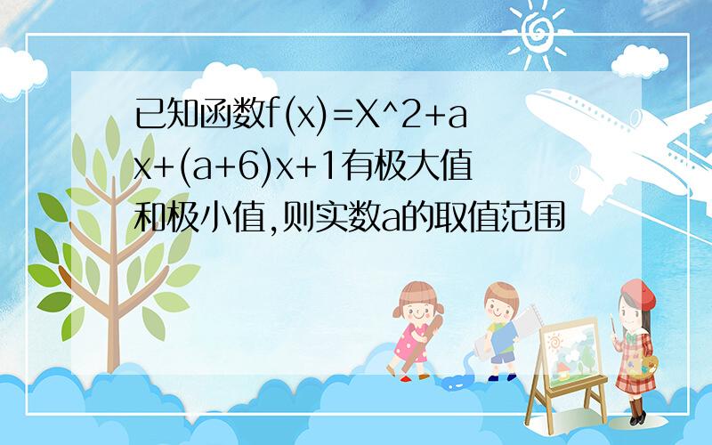 已知函数f(x)=X^2+ax+(a+6)x+1有极大值和极小值,则实数a的取值范围