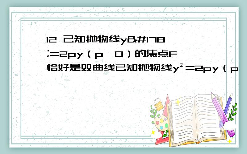 12 已知抛物线y²=2py（p＞0）的焦点F恰好是双曲线已知抛物线y²=2py（p＞0）的焦点F恰好是双曲线y²/a² — x²/b²=1（a＞0,b＞0）的一个焦点,且两条曲线交点的连线过点F,则该双