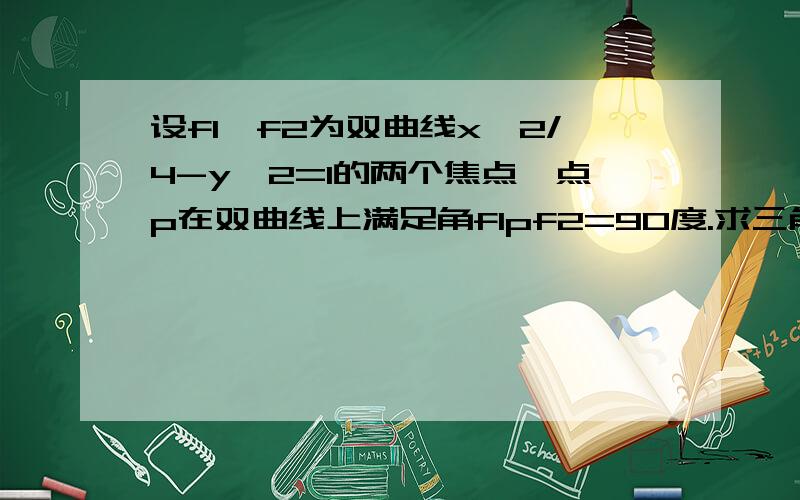 设f1,f2为双曲线x^2/4-y^2=1的两个焦点,点p在双曲线上满足角f1pf2=90度.求三角形f1pf2面积