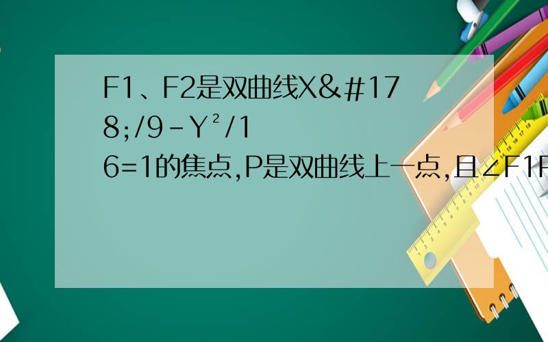 F1、F2是双曲线X²/9-Y²/16=1的焦点,P是双曲线上一点,且∠F1PF2=60°,求三角形F1PF2的面积.怎么做啊!