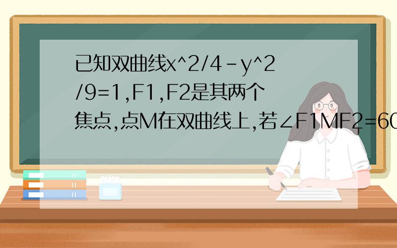 已知双曲线x^2/4-y^2/9=1,F1,F2是其两个焦点,点M在双曲线上,若∠F1MF2=60°,求△F1MF2的面积