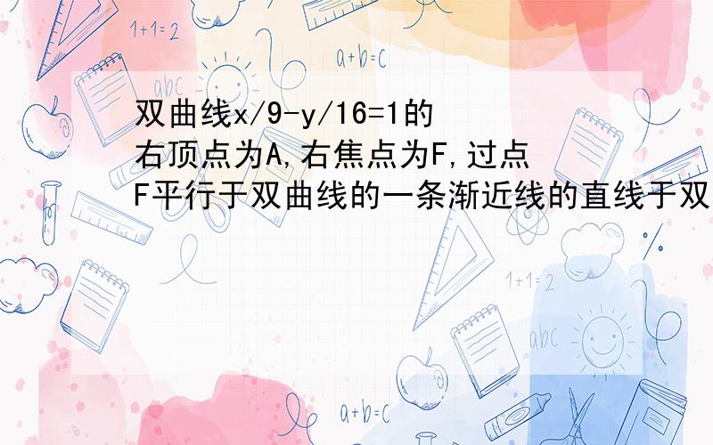 双曲线x/9-y/16=1的右顶点为A,右焦点为F,过点F平行于双曲线的一条渐近线的直线于双曲线交于点B,也三角形FAB的面积为