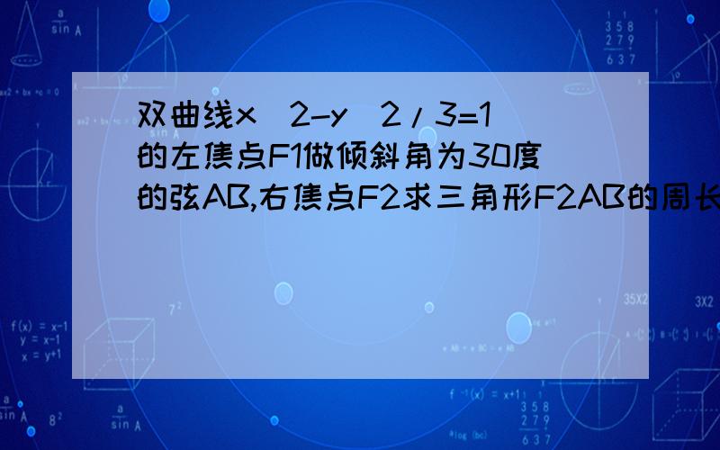 双曲线x^2-y^2/3=1的左焦点F1做倾斜角为30度的弦AB,右焦点F2求三角形F2AB的周长和 面积弦AB我算出来3了