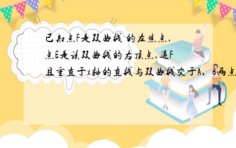 已知点F是双曲线 的左焦点,点E是该双曲线的右顶点,过F且垂直于x轴的直线与双曲线交于A、B两点,若△ABE