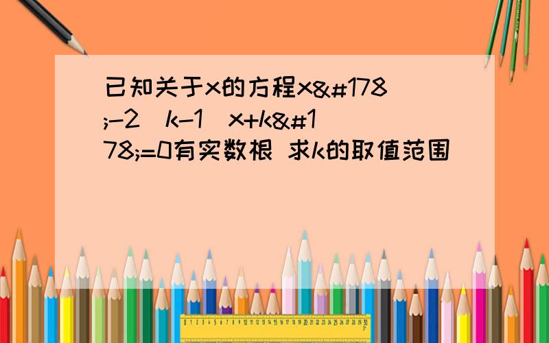 已知关于x的方程x²-2(k-1)x+k²=0有实数根 求k的取值范围