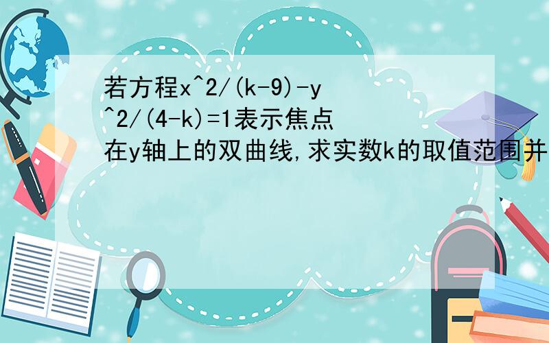 若方程x^2/(k-9)-y^2/(4-k)=1表示焦点在y轴上的双曲线,求实数k的取值范围并写出其焦点坐标