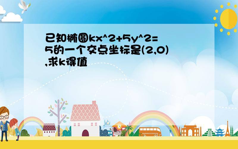 已知椭圆kx^2+5y^2=5的一个交点坐标是(2,0),求k得值