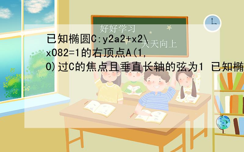 已知椭圆C:y2a2+x2\x082=1的右顶点A(1,0)过C的焦点且垂直长轴的弦为1 已知椭圆C:y2\a2+x2\b2=1的右顶点A(1,0)求地二问