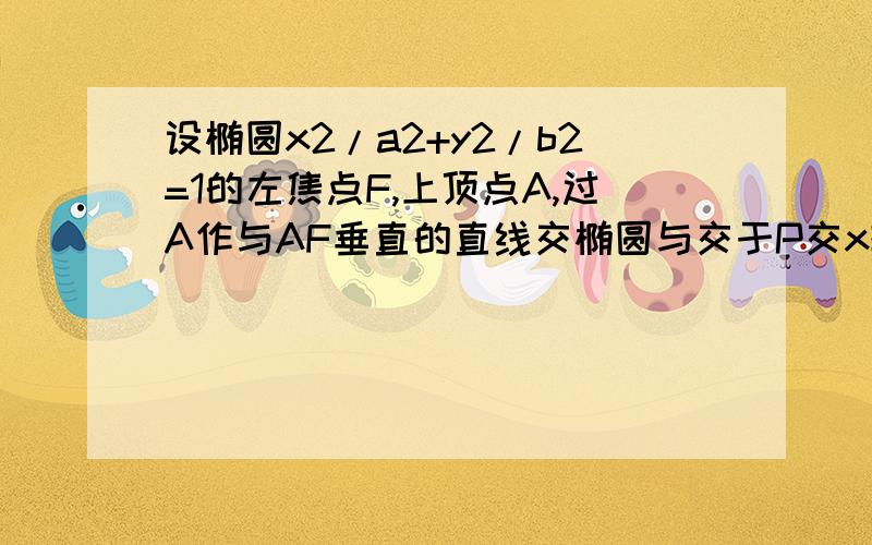 设椭圆x2/a2+y2/b2=1的左焦点F,上顶点A,过A作与AF垂直的直线交椭圆与交于P交x轴正半轴与,Q且AP向量=8/13AQ向量求:椭圆的离心率;