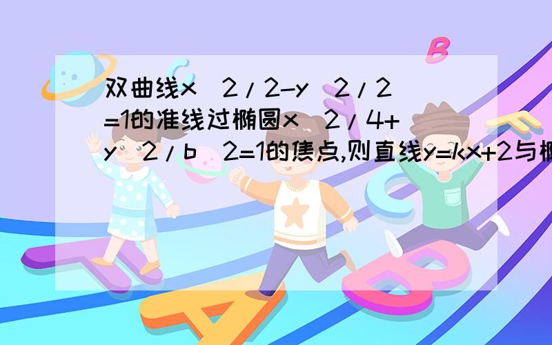 双曲线x^2/2-y^2/2=1的准线过椭圆x^2/4+y^2/b^2=1的焦点,则直线y=kx+2与椭圆至多有一个交点的充要条件是?