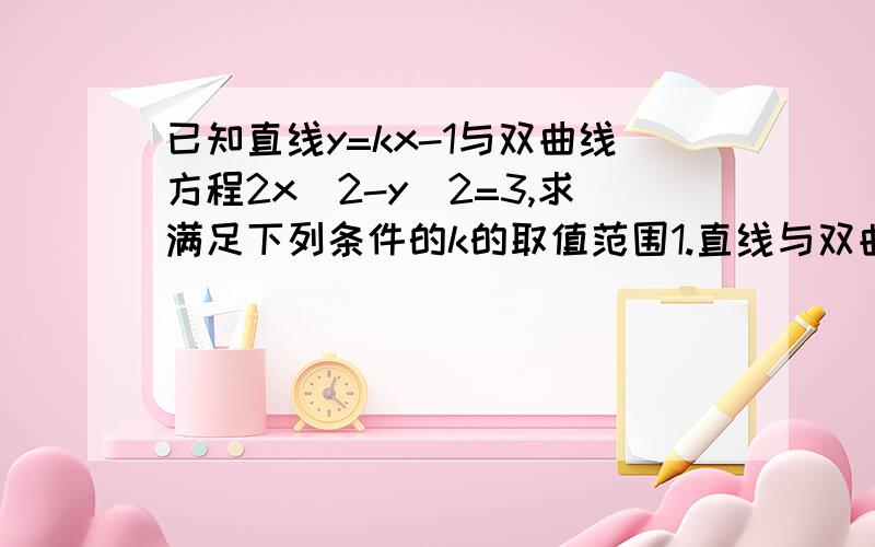 已知直线y=kx-1与双曲线方程2x^2-y^2=3,求满足下列条件的k的取值范围1.直线与双曲线有两个公共点；2.直线与双曲线有一个公共点；3.直线与双曲线无公共点.