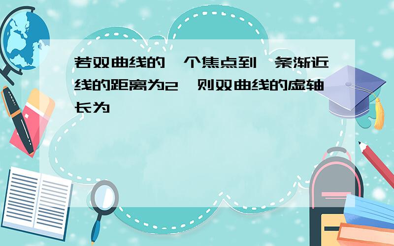 若双曲线的一个焦点到一条渐近线的距离为2,则双曲线的虚轴长为