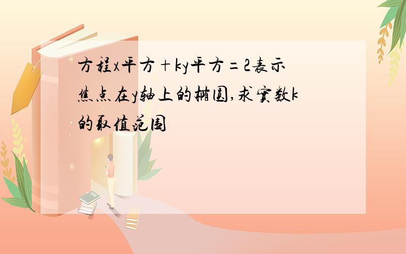 方程x平方+ky平方=2表示焦点在y轴上的椭圆,求实数k的取值范围