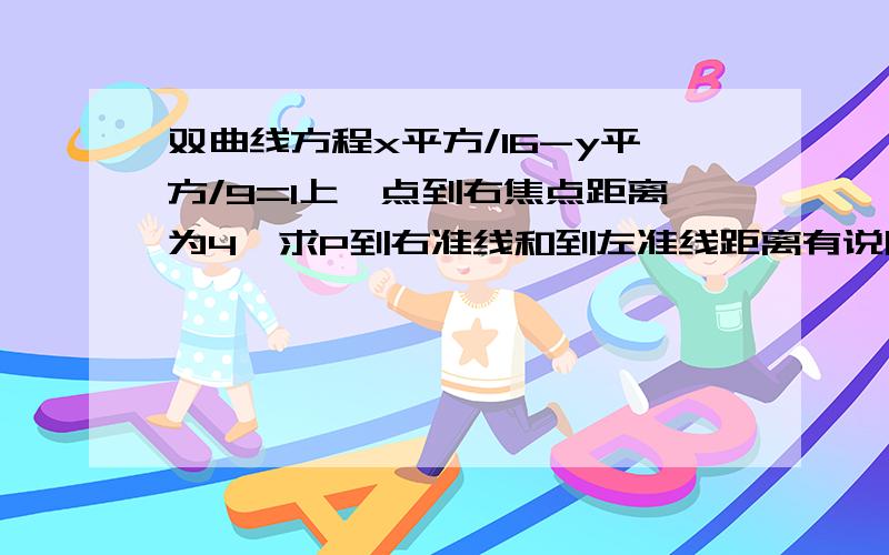 双曲线方程x平方/16-y平方/9=1上一点到右焦点距离为4,求P到右准线和到左准线距离有说明最好,3Q