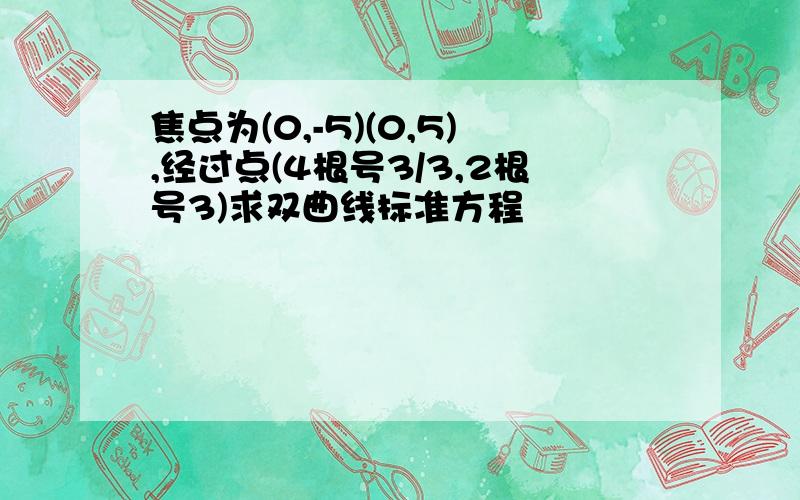 焦点为(0,-5)(0,5),经过点(4根号3/3,2根号3)求双曲线标准方程