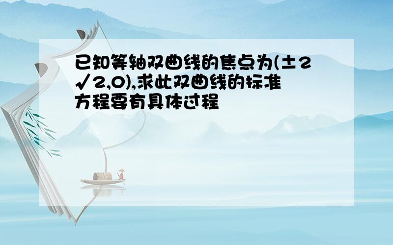 已知等轴双曲线的焦点为(±2√2,0),求此双曲线的标准方程要有具体过程