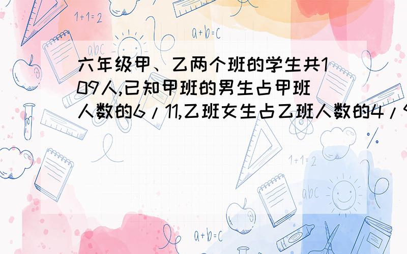 六年级甲、乙两个班的学生共109人,已知甲班的男生占甲班人数的6/11,乙班女生占乙班人数的4/9,则两班共