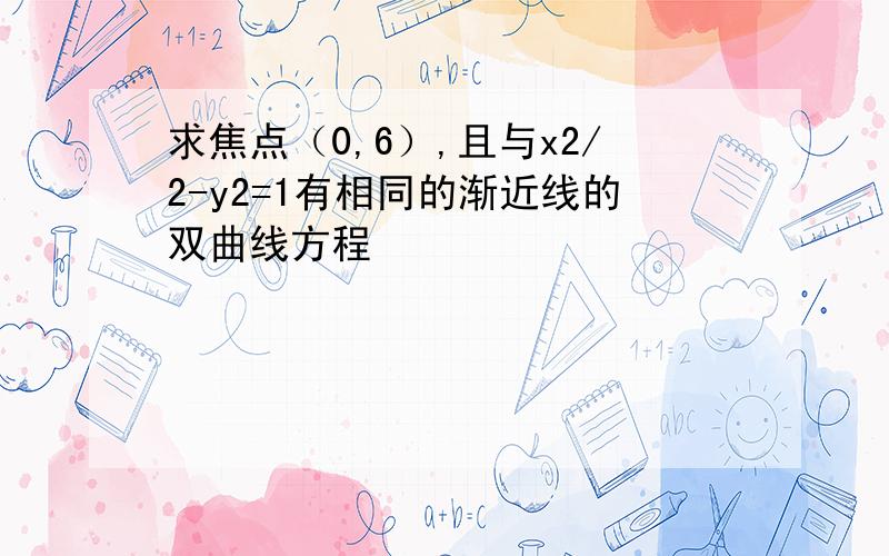 求焦点（0,6）,且与x2/2-y2=1有相同的渐近线的双曲线方程