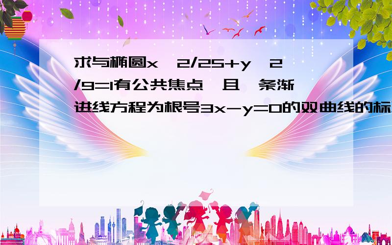 求与椭圆x^2/25+y^2/9=1有公共焦点,且一条渐进线方程为根号3x-y=0的双曲线的标准方程