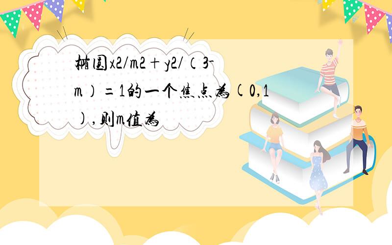 椭圆x2/m2+y2/（3-m）=1的一个焦点为(0,1),则m值为